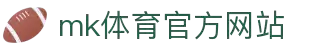 mk体育(mksports集团)股份公司